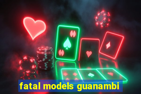 fatal models guanambi